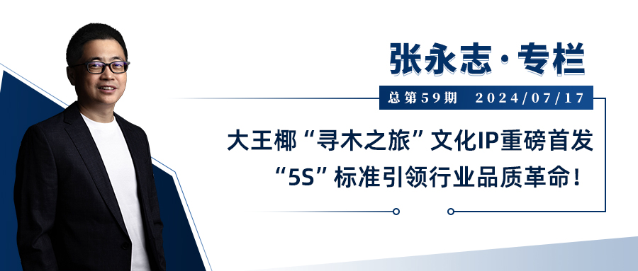张永志专栏|大王椰“寻木之旅”文化IP重磅首发,“5S”标准再树行业品质新标杆!