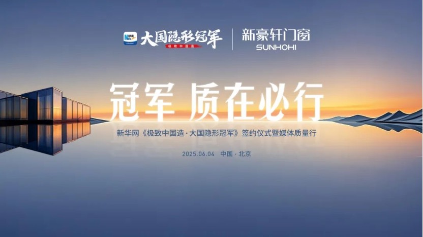 冠军 质在必行!新豪轩门窗 X 新华网《极致中国造·大国隐形冠军》签约仪式暨媒体质量行圆满成功