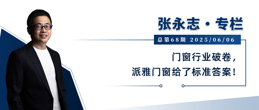 张永志专栏 | 门窗行业破卷，派雅门窗给了标准答案！